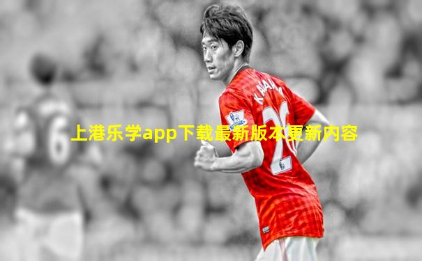 上港乐学app下载最新版本更新内容