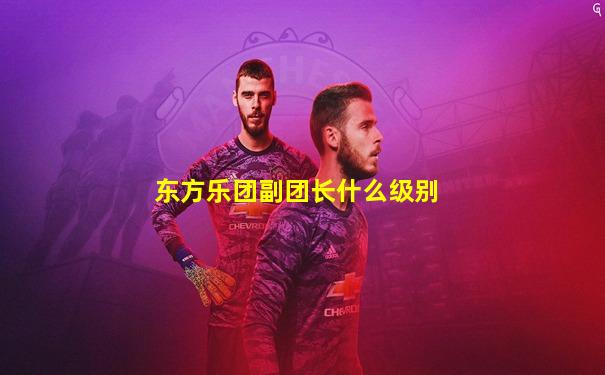 东方乐团副团长什么级别