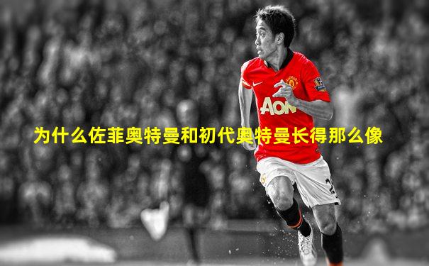 为什么佐菲奥特曼和初代奥特曼长得那么像