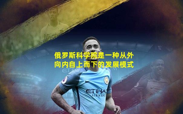 俄罗斯科学院是一种从外向内自上而下的发展模式