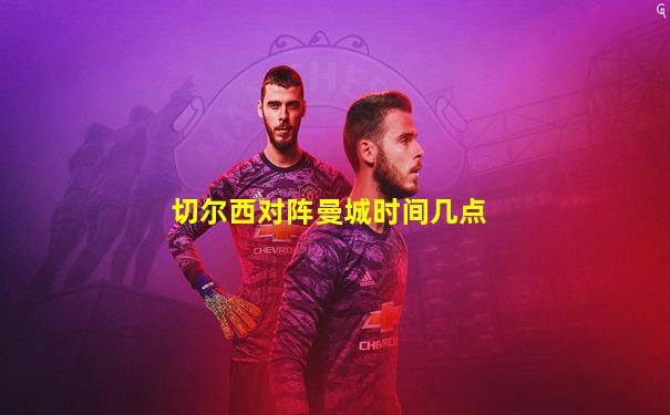 切尔西对阵曼城时间几点