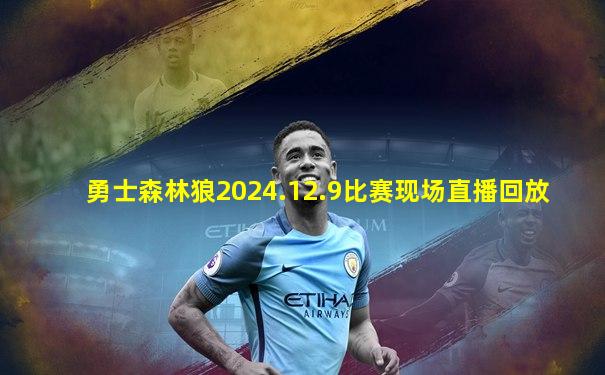 勇士森林狼2024.12.9比赛现场直播回放