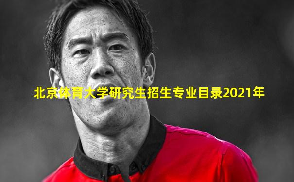 北京体育大学研究生招生专业目录2021年