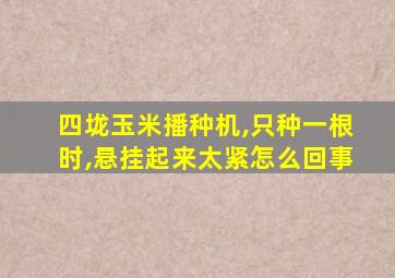 四垅玉米播种机,只种一根时,悬挂起来太紧怎么回事
