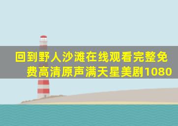 回到野人沙滩在线观看完整免费高清原声满天星美剧1080