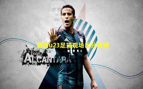 墨西u23足球观场比分预测