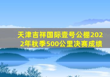 天津吉祥国际壹号公棚2022年秋季500公里决赛成绩
