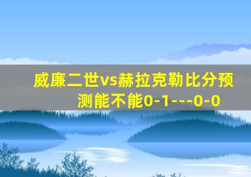 威廉二世vs赫拉克勒比分预测能不能0-1---0-0