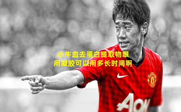 小牛血去蛋白提取物眼用凝胶可以用多长时间啊
