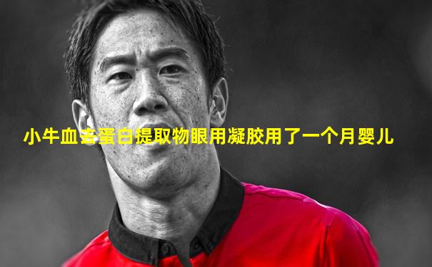 小牛血去蛋白提取物眼用凝胶用了一个月婴儿