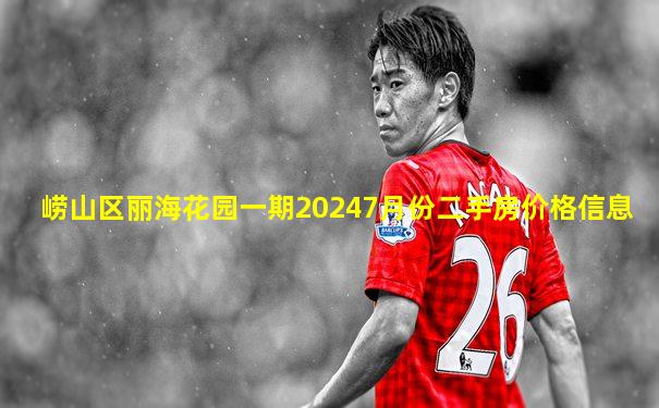 崂山区丽海花园一期20247月份二手房价格信息