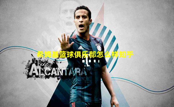 希姆基篮球俱乐部怎么样知乎