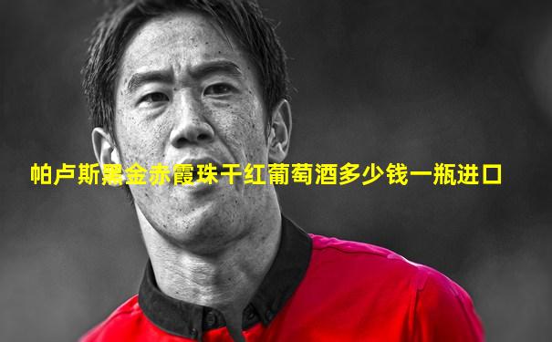 帕卢斯黑金赤霞珠干红葡萄酒多少钱一瓶进口