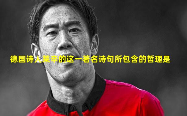 德国诗人莱辛的这一著名诗句所包含的哲理是