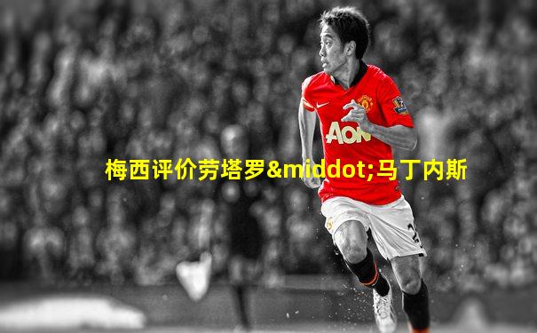 梅西评价劳塔罗·马丁内斯