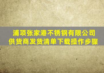 浦项张家港不锈钢有限公司供货商发货清单下载操作步骤