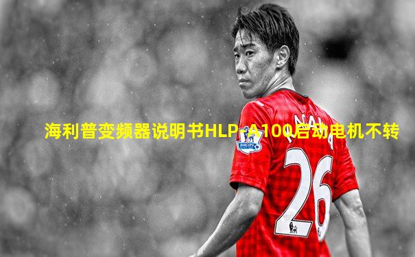 海利普变频器说明书HLP-A100启动电机不转