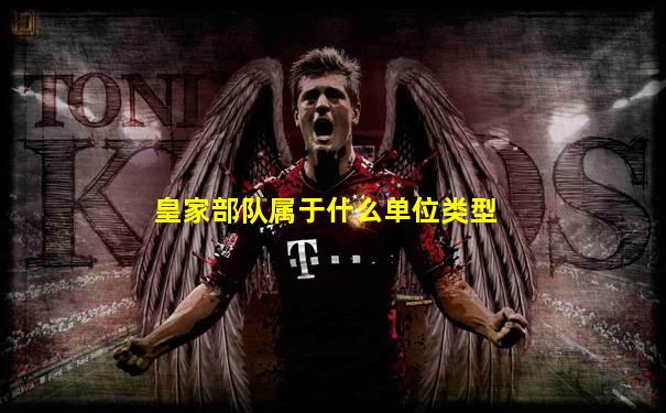 皇家部队属于什么单位类型