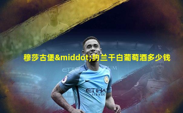 穆莎古堡·约兰干白葡萄酒多少钱