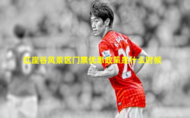 红崖谷风景区门票优惠政策是什么时候