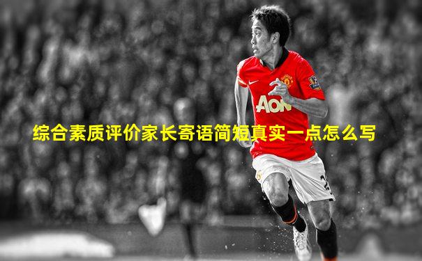 综合素质评价家长寄语简短真实一点怎么写