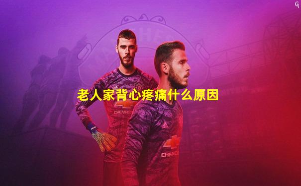 老人家背心疼痛什么原因