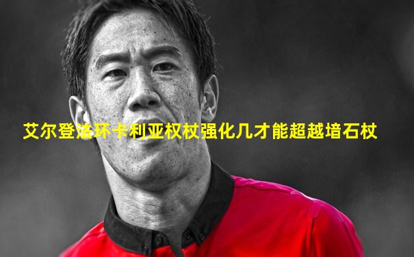 艾尔登法环卡利亚权杖强化几才能超越堷石杖