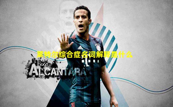 莱特尔综合症名词解释是什么