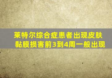 莱特尔综合症患者出现皮肤黏膜损害前3到4周一般出现
