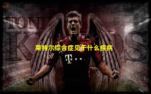 莱特尔综合症见于什么疾病
