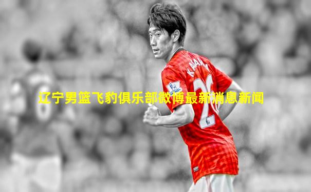 辽宁男篮飞豹俱乐部微博最新消息新闻