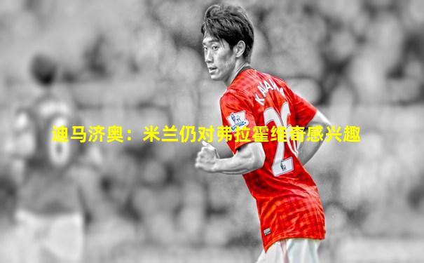 迪马济奥：米兰仍对弗拉霍维奇感兴趣