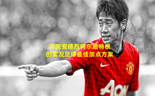马克安德烈特尔施特根的实况足球最佳加点方案