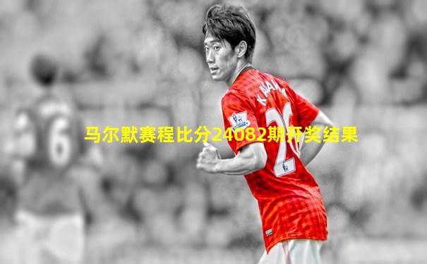 马尔默赛程比分24082期开奖结果