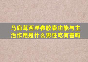 马鹿茸西洋参胶囊功能与主治作用是什么男性吃有害吗
